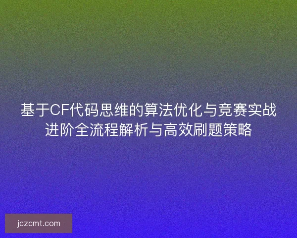 基于CF代码思维的算法优化与竞赛实战进阶全流程解析与高效刷题策略