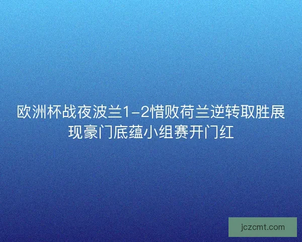 欧洲杯战夜波兰1-2惜败荷兰逆转取胜展现豪门底蕴小组赛开门红
