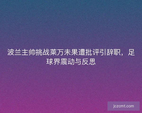 波兰主帅挑战莱万未果遭批评引辞职，足球界震动与反思